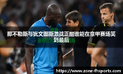 那不勒斯与犹文图斯激战正酣谁能在意甲赛场笑到最后